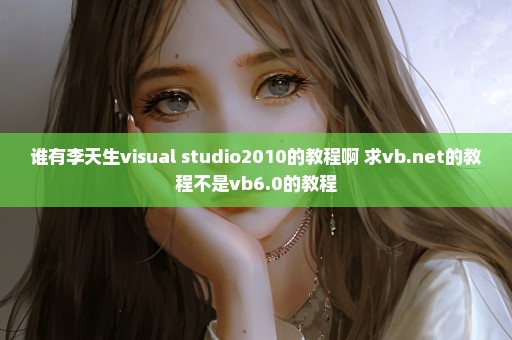 谁有李天生visual studio2010的教程啊 求vb.net的教程不是vb6.0的教程