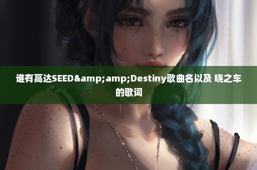 谁有高达SEED&Destiny歌曲名以及 晓之车的歌词