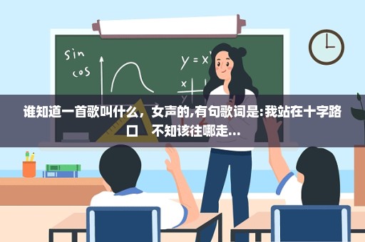 谁知道一首歌叫什么，女声的,有句歌词是:我站在十字路口　不知该往哪走...