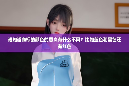 谁知道商标的颜色的意义有什么不同？比如蓝色和黑色还有红色