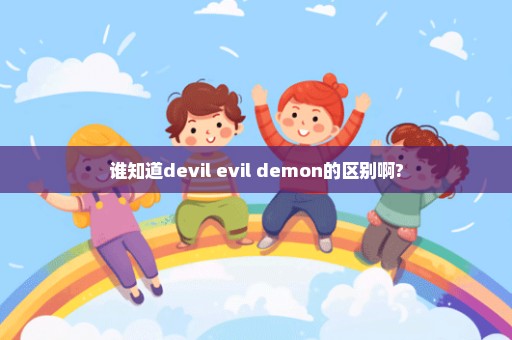 谁知道devil evil demon的区别啊?