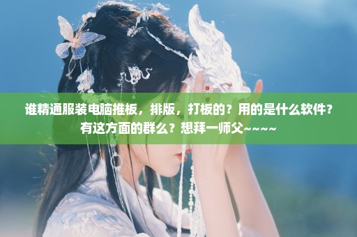 谁精通服装电脑推板，排版，打板的？用的是什么软件？有这方面的群么？想拜一师父~~~~