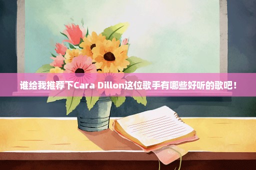 谁给我推荐下Cara Dillon这位歌手有哪些好听的歌吧！