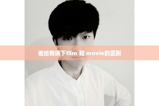 谁给我讲下film 和 movie的区别