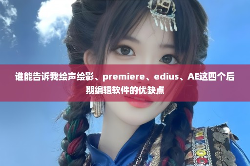 谁能告诉我绘声绘影、premiere、edius、AE这四个后期编辑软件的优缺点