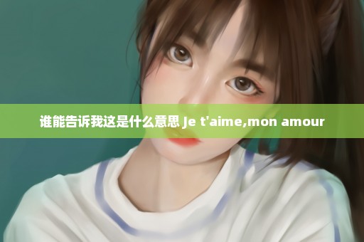 谁能告诉我这是什么意思 Je t'aime,mon amour