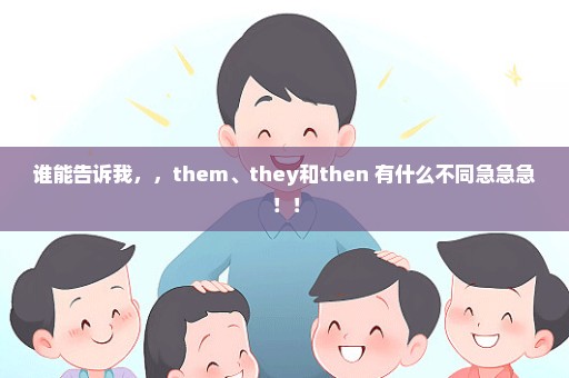 谁能告诉我，，them、they和then 有什么不同急急急！！