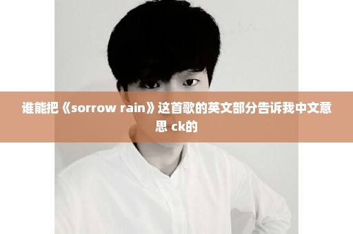 谁能把《sorrow rain》这首歌的英文部分告诉我中文意思 ck的