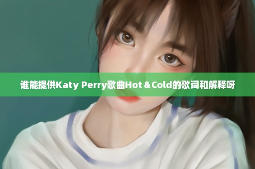 谁能提供Katy Perry歌曲Hot＆Cold的歌词和解释呀