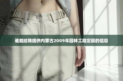 谁能给我提供内蒙古2009年园林工程定额的信息