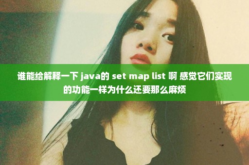 谁能给解释一下 java的 set map list 啊 感觉它们实现的功能一样为什么还要那么麻烦