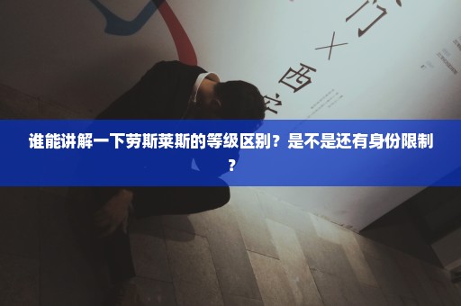 谁能讲解一下劳斯莱斯的等级区别？是不是还有身份限制？