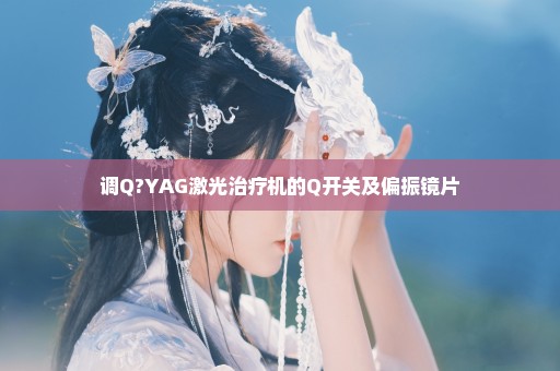 调Q?YAG激光治疗机的Q开关及偏振镜片