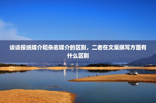 谈谈报纸媒介和杂志媒介的区别，二者在文案撰写方面有什么区别