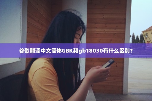 谷歌翻译中文简体GBK和gb18030有什么区别？