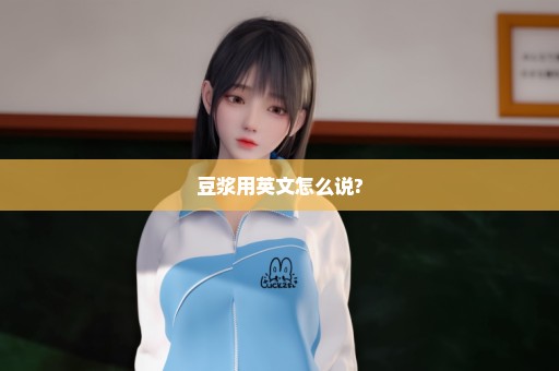 豆浆用英文怎么说?