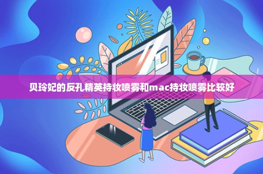 贝玲妃的反孔精英持妆喷雾和mac持妆喷雾比较好