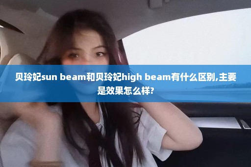 贝玲妃sun beam和贝玲妃high beam有什么区别,主要是效果怎么样?