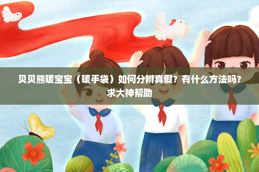 贝贝熊暖宝宝（暖手袋）如何分辨真假？有什么方法吗？求大神帮助