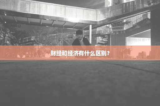 财经和经济有什么区别？