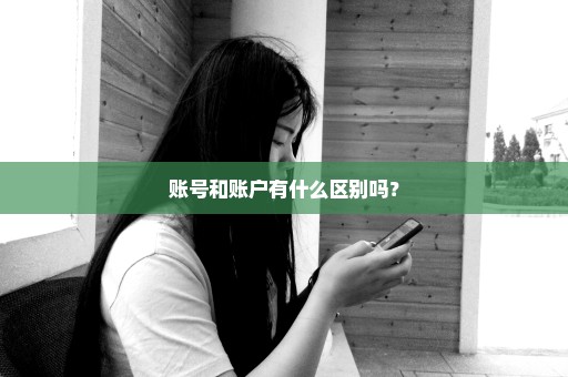 账号和账户有什么区别吗？