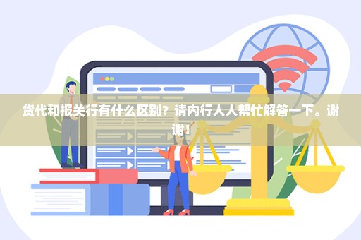 货代和报关行有什么区别？请内行人人帮忙解答一下。谢谢！