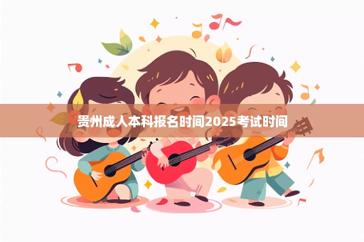 贵州成人本科报名时间2025考试时间