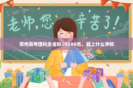 贵州高考理科全省排20000名，能上什么学校