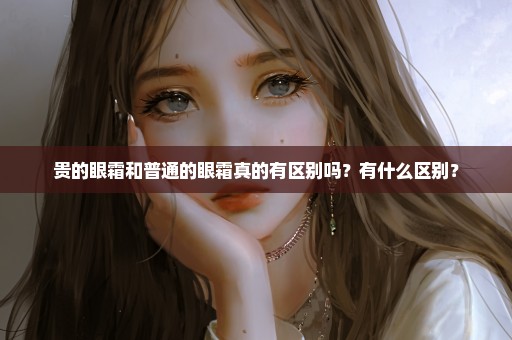 贵的眼霜和普通的眼霜真的有区别吗？有什么区别？