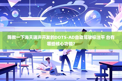 赐教一下海天瑞声开发的DOTS-AD自动驾驶标注平 台有哪些核心功能？