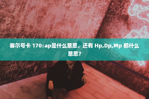 赛尔号卡 170:ap是什么意思，还有 Hp,Dp,Mp 都什么意思？