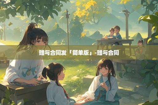 赠与合同发「简单版」-赠与合同