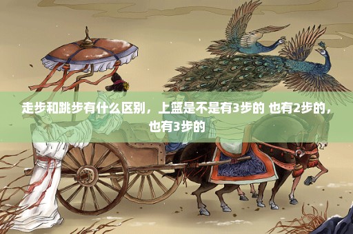 走步和跳步有什么区别，上篮是不是有3步的 也有2步的，也有3步的