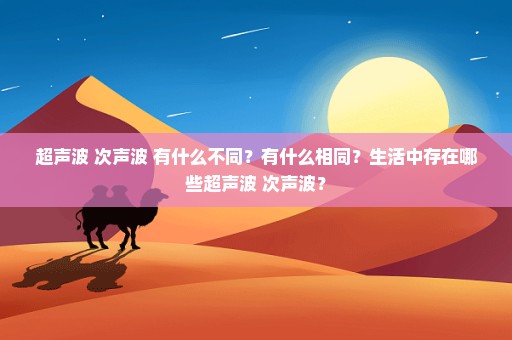 超声波 次声波 有什么不同？有什么相同？生活中存在哪些超声波 次声波？