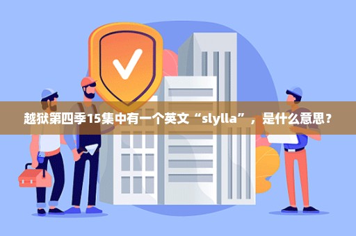 越狱第四季15集中有一个英文“slylla”，是什么意思？