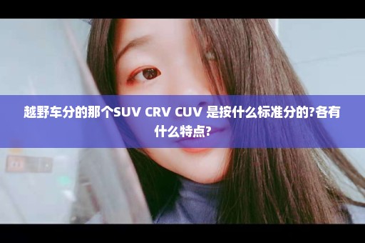 越野车分的那个SUV CRV CUV 是按什么标准分的?各有什么特点?