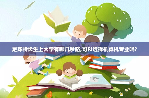 足球特长生上大学有哪几条路,可以选择机算机专业吗?