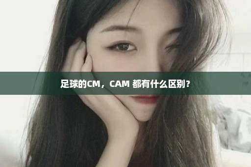 足球的CM，CAM 都有什么区别？