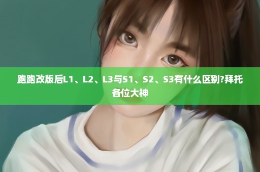 跑跑改版后L1、L2、L3与S1、S2、S3有什么区别?拜托各位大神