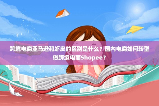 跨境电商亚马逊和虾皮的区别是什么？国内电商如何转型做跨境电商Shopee？