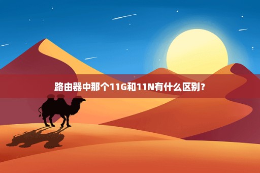 路由器中那个11G和11N有什么区别？