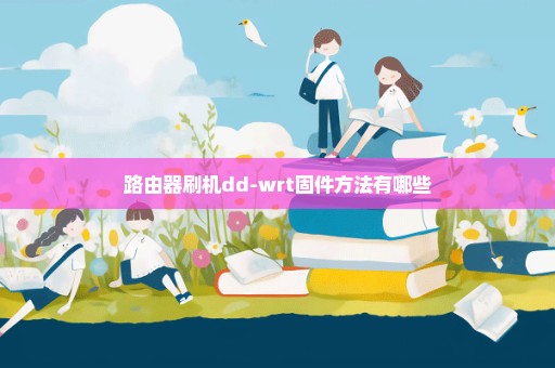 路由器刷机dd-wrt固件方法有哪些