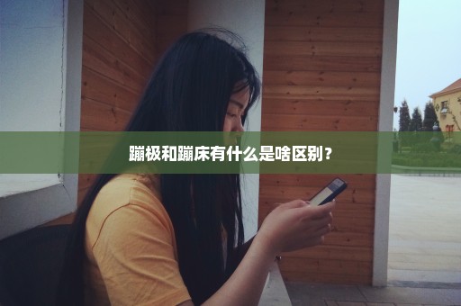 蹦极和蹦床有什么是啥区别？