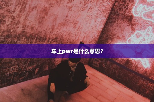 车上pwr是什么意思？