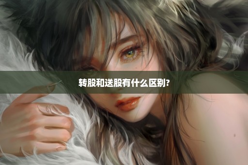 转股和送股有什么区别?