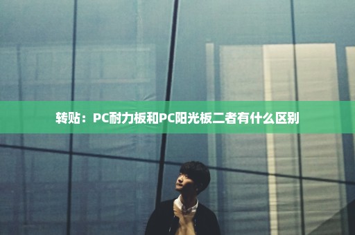 转贴：PC耐力板和PC阳光板二者有什么区别