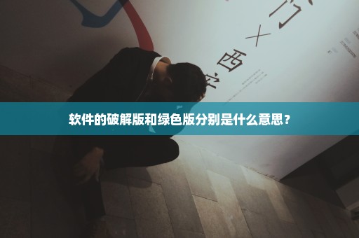 软件的破解版和绿色版分别是什么意思？