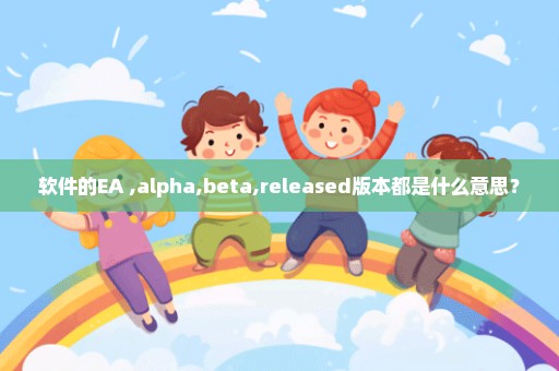 软件的EA ,alpha,beta,released版本都是什么意思？