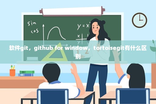 软件git，github for window，tortoisegit有什么区别