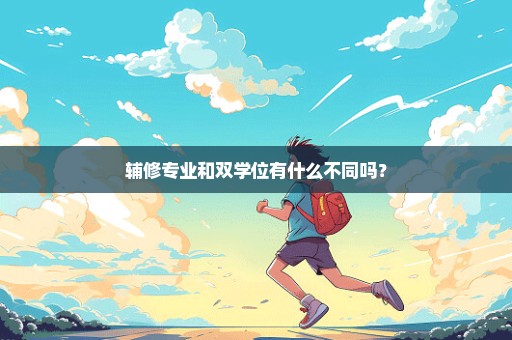 辅修专业和双学位有什么不同吗？